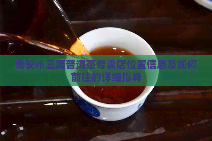 泰安市云南普洱茶专卖店位置信息及如何前往的详细指导