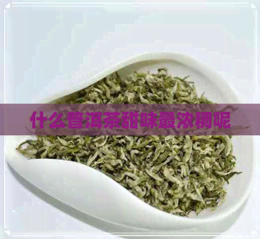 什么普洱茶甜味最浓稠呢