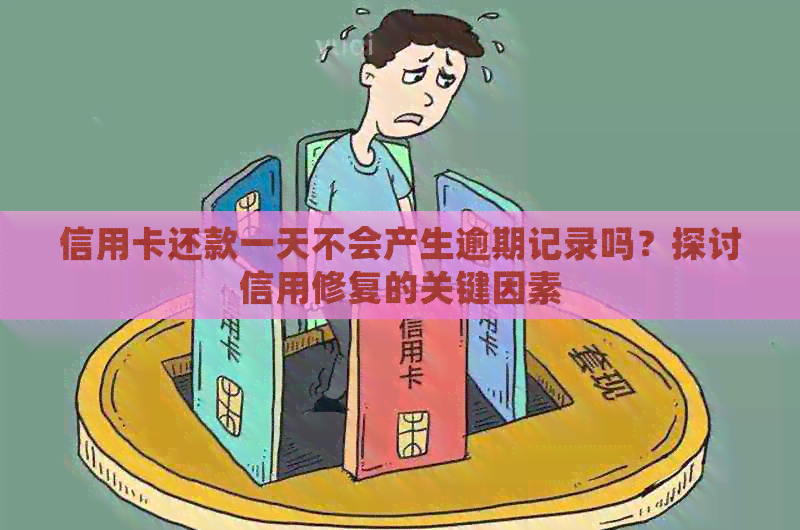 信用卡还款一天不会产生逾期记录吗？探讨信用修复的关键因素