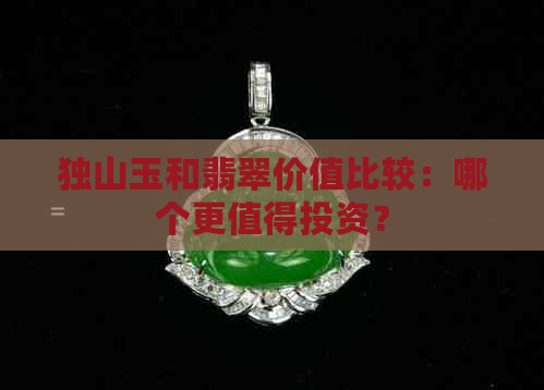 独山玉和翡翠价值比较：哪个更值得投资？