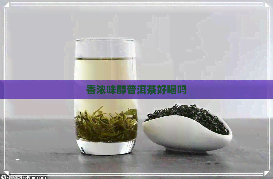 香浓味醇普洱茶好喝吗