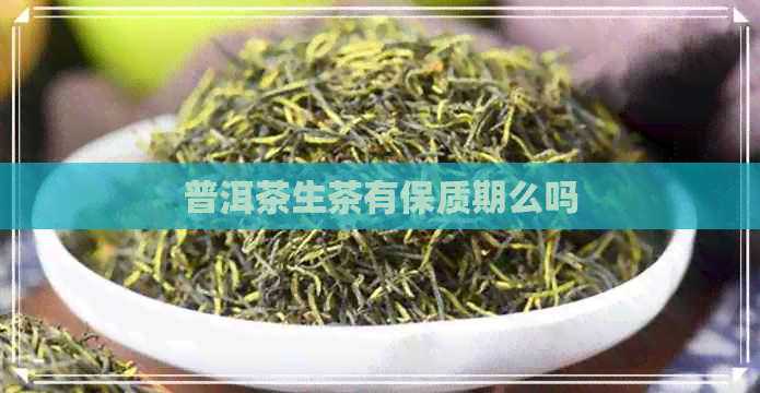 普洱茶生茶有保质期么吗