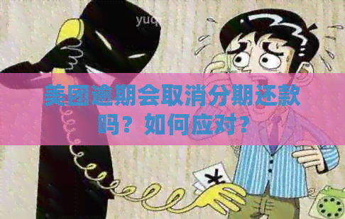 美团逾期会取消分期还款吗？如何应对？