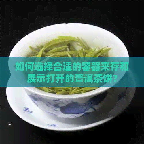 如何选择合适的容器来存和展示打开的普洱茶饼？