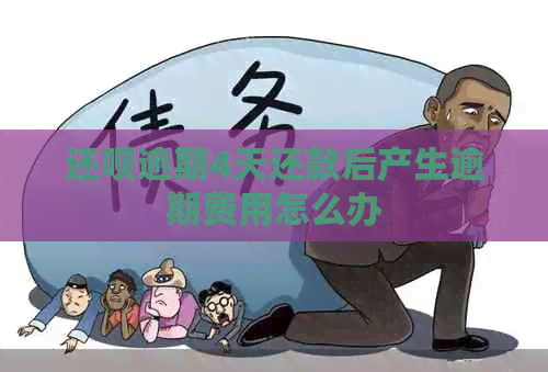 还呗逾期4天还款后产生逾期费用怎么办