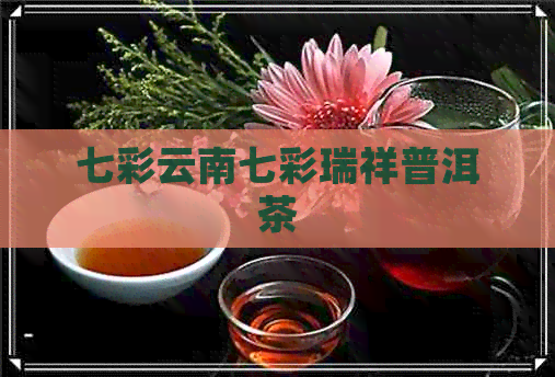 七彩云南七彩瑞祥普洱茶