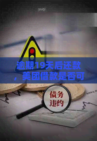 逾期19天后还款，美团借款是否可续借？