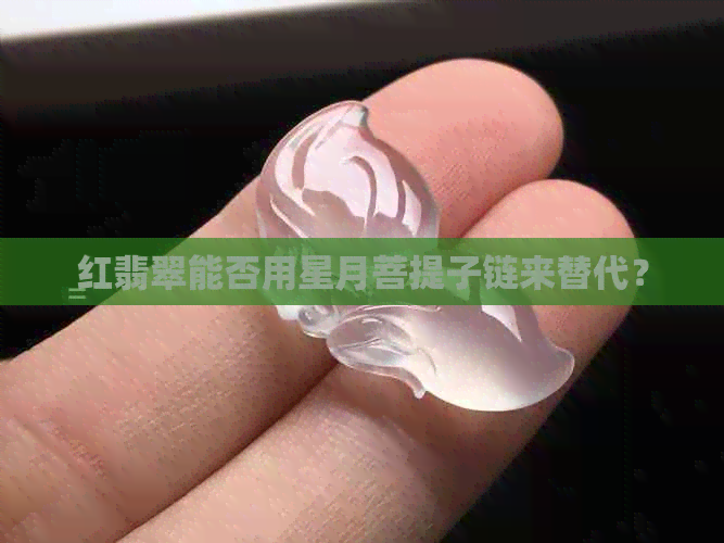 红翡翠能否用星月菩提子链来替代？