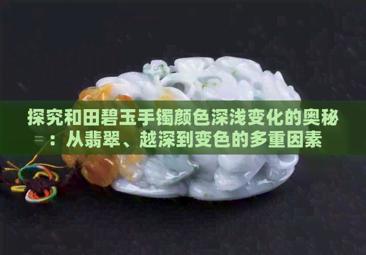 探究和田碧玉手镯颜色深浅变化的奥秘：从翡翠、越深到变色的多重因素