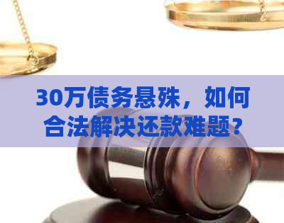 30万债务悬殊，如何合法解决还款难题？- 问答