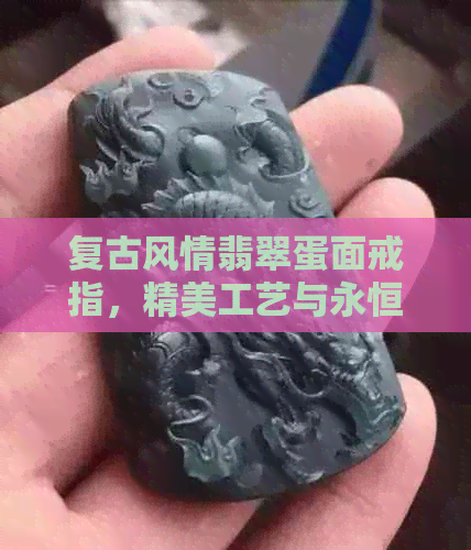 复古风情翡翠蛋面戒指，精美工艺与永恒魅力的完美结合