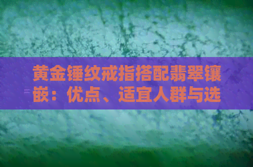 黄金锤纹戒指搭配翡翠镶嵌：优点、适宜人群与选购注意事项全解析