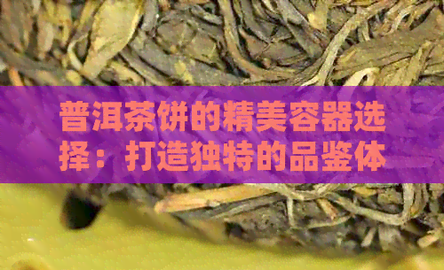 普洱茶饼的精美容器选择：打造独特的品鉴体验