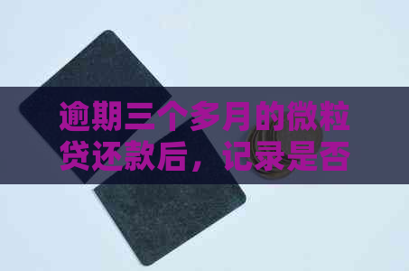 逾期三个多月的微粒贷还款后，记录是否会被消除并影响？