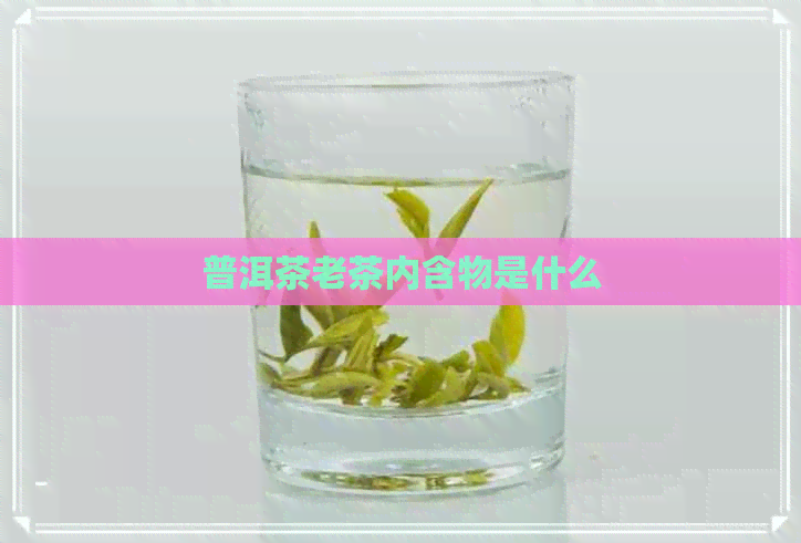 普洱茶老茶内含物是什么