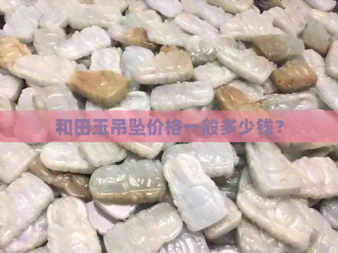 和田玉吊坠价格一般多少钱？