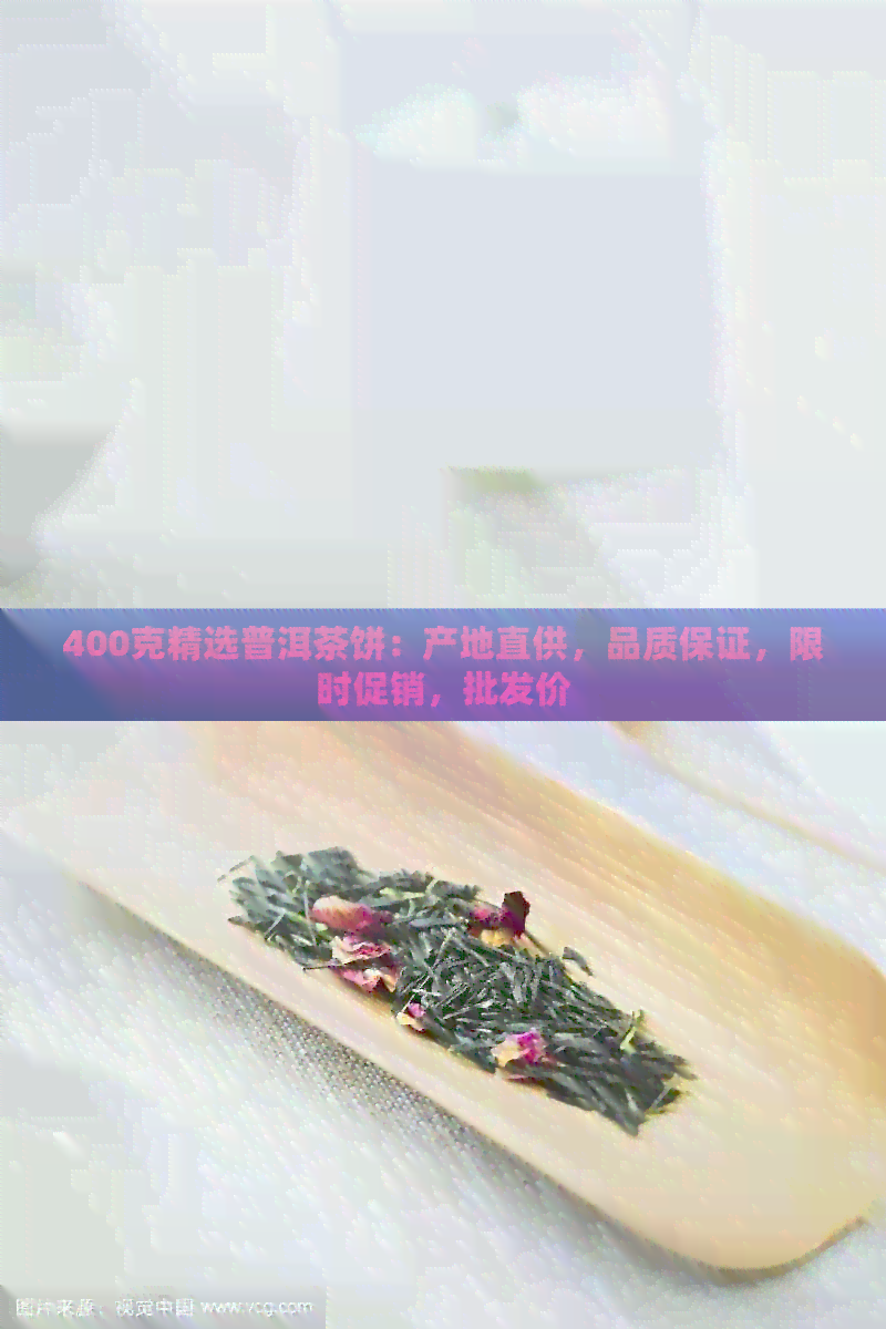 400克精选普洱茶饼：产地直供，品质保证，限时促销，批发价