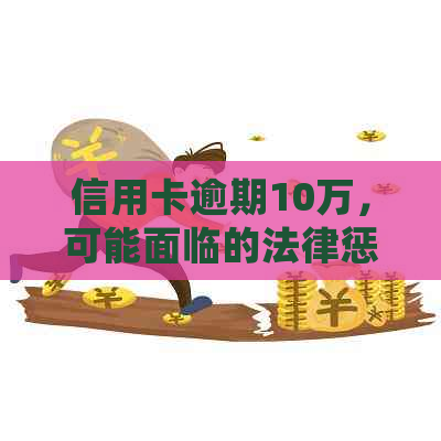 信用卡逾期10万，可能面临的法律惩罚及其解决方案