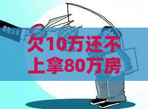 欠10万还不上拿80万房子抵押 - 解决债务危机的房产抵押方案