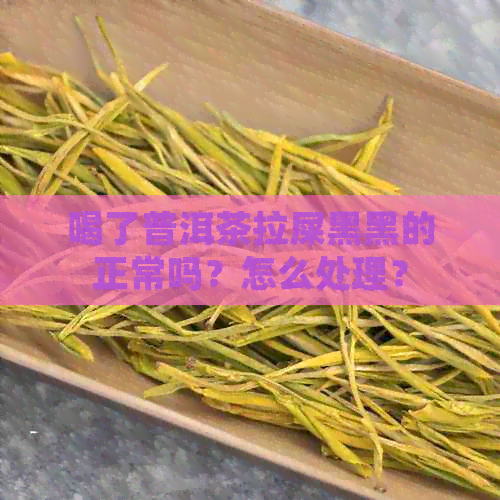 喝了普洱茶拉屎黑黑的正常吗？怎么处理？