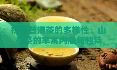 探寻普洱茶的多样性：山头茶的丰富内涵与独特风味