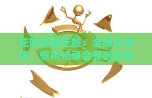 花呗逾期还款：全额还清后，信用记录会受到影响吗？如何尽快恢复信用？