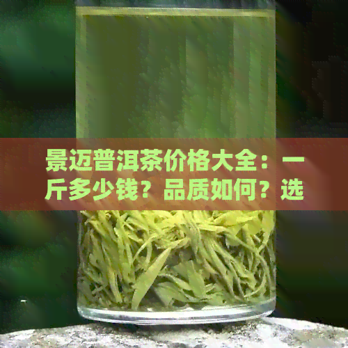 景迈普洱茶价格大全：一斤多少钱？品质如何？选购指南！