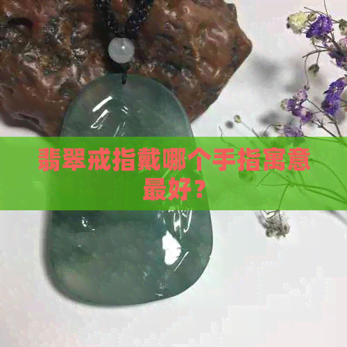 翡翠戒指戴哪个手指寓意更好？