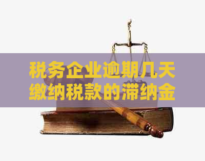 税务企业逾期几天缴纳税款的滞纳金计算方式