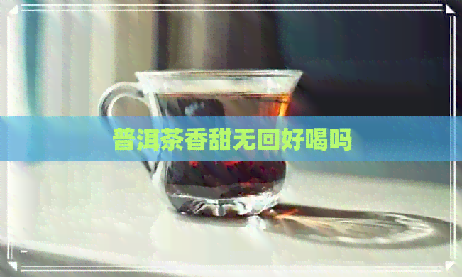 普洱茶香甜无回好喝吗