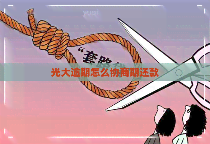 光大逾期怎么协商期还款