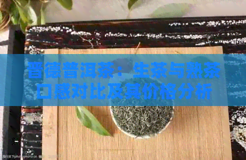 晋德普洱茶：生茶与熟茶口感对比及其价格分析