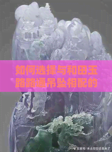 如何选择与和田玉路路通吊坠相配的链子以展现其风格与寓意？