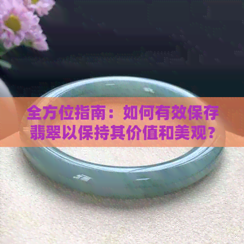 全方位指南：如何有效保存翡翠以保持其价值和美观？