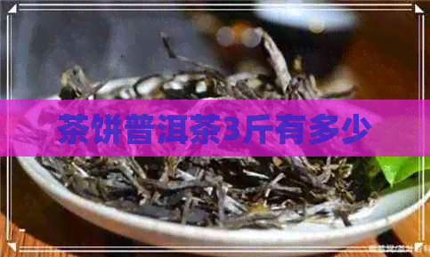 茶饼普洱茶3斤有多少