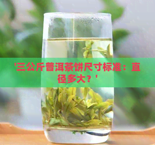 '三公斤普洱茶饼尺寸标准：直径多大？'