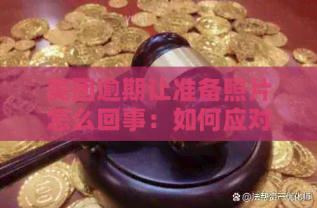 美团逾期让准备照片怎么回事：如何应对逾期要求和提供相关材料