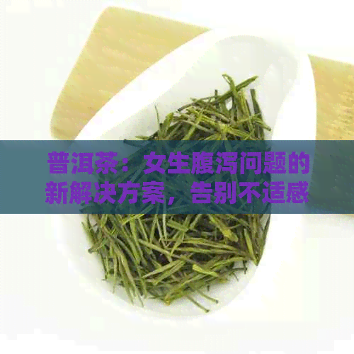 普洱茶：女生腹泻问题的新解决方案，告别不适感