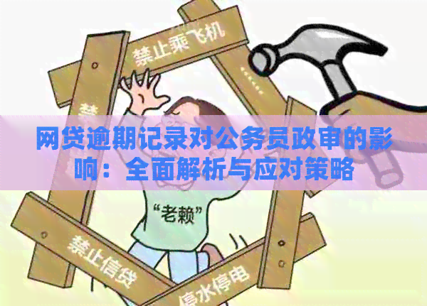 网贷逾期记录对公务员政审的影响：全面解析与应对策略