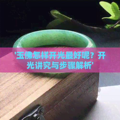 '玉佛怎样开光更好呢？开光讲究与步骤解析'