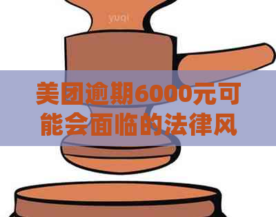 美团逾期6000元可能会面临的法律风险：用户常见问题解答