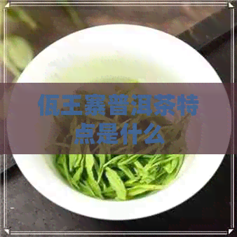 佤王寨普洱茶特点是什么