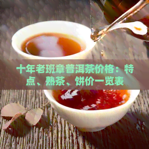 十年老班章普洱茶价格：特点、熟茶、饼价一览表