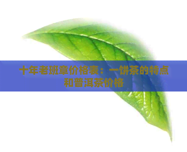 十年老班章价格表：一饼茶的特点和普洱茶价格