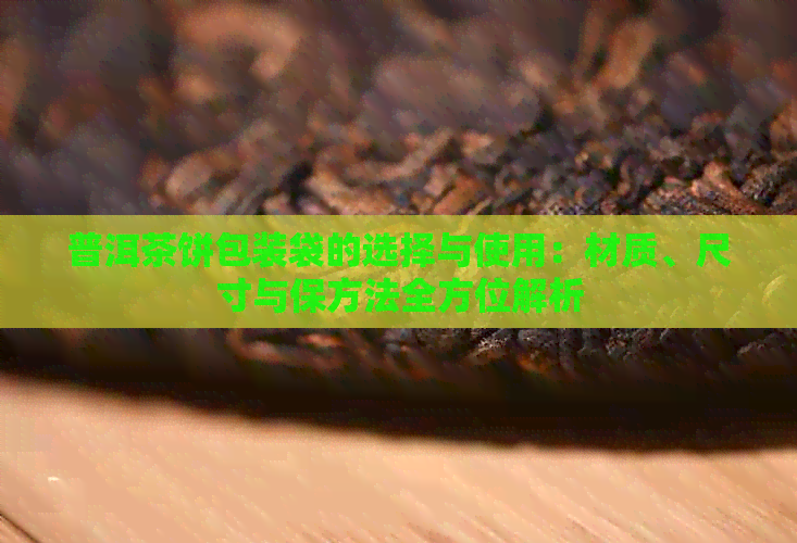 普洱茶饼包装袋的选择与使用：材质、尺寸与保方法全方位解析