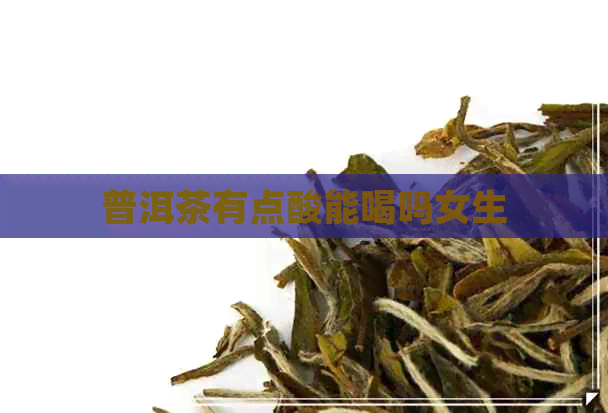 普洱茶有点酸能喝吗女生