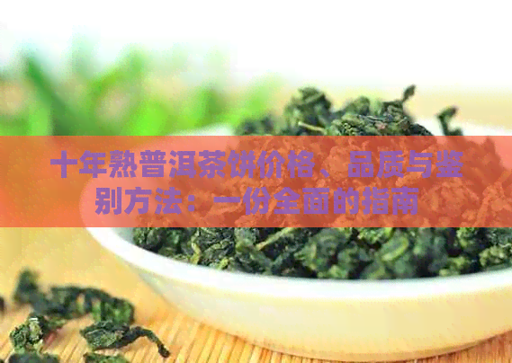 十年熟普洱茶饼价格、品质与鉴别方法：一份全面的指南