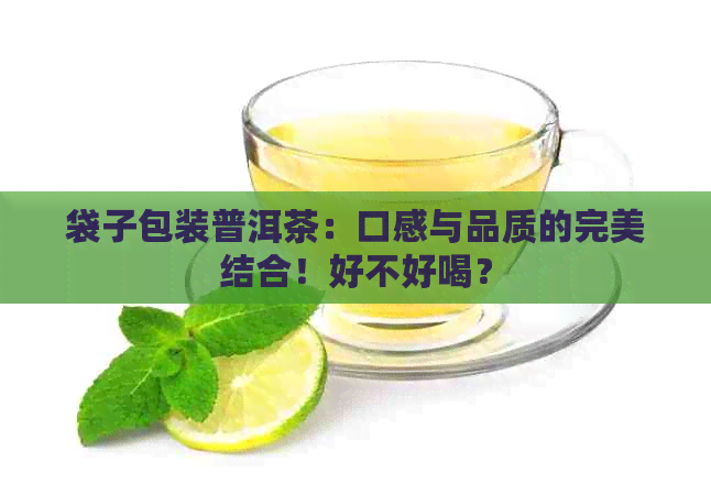 袋子包装普洱茶：口感与品质的完美结合！好不好喝？