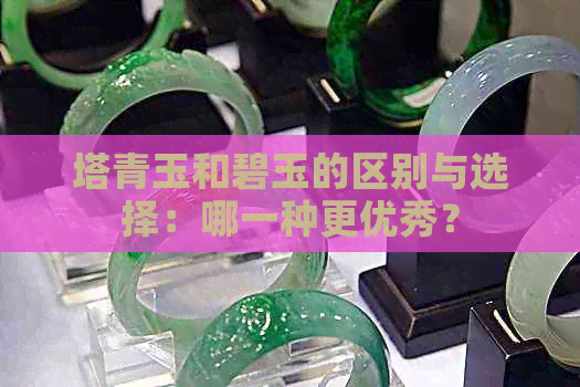 塔青玉和碧玉的区别与选择：哪一种更优秀？