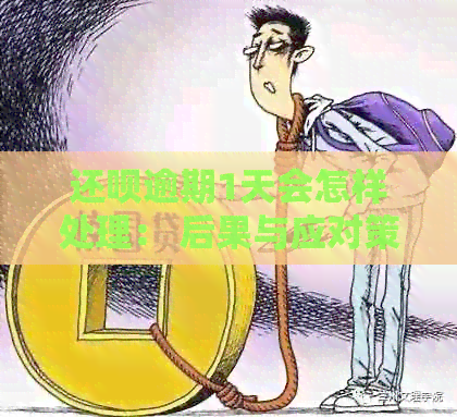 还呗逾期1天会怎样处理： 后果与应对策略